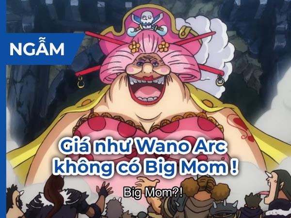 Feature-Ngam-Gia-Nhu-Wano-Arc-Khong-Co-Big-Mom